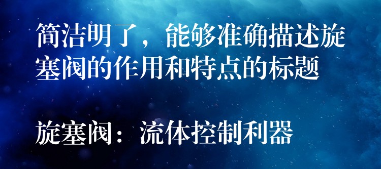 简洁明了，能够准确描述旋塞阀的作用和特点的标题

旋塞阀：流体控制利器