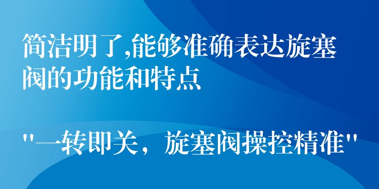 简洁明了,能够准确表达旋塞阀的功能和特点

“一转即关，旋塞阀操控精准”