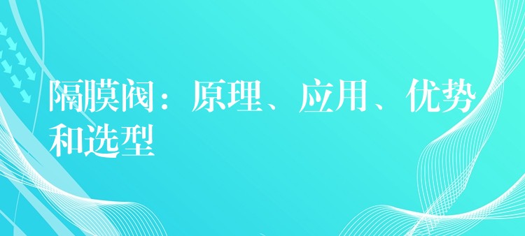 隔膜阀：原理、应用、优势和选型