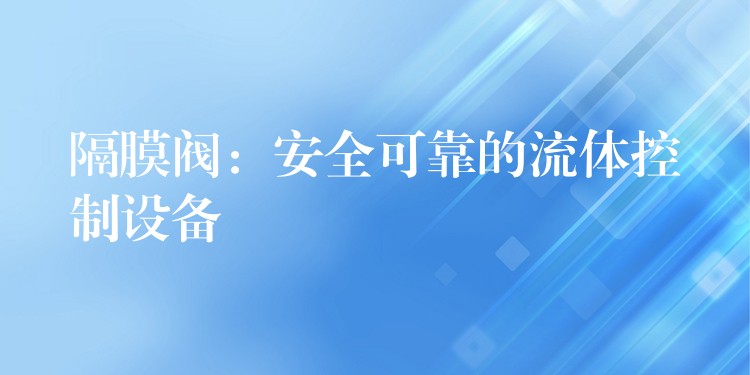 隔膜阀：安全可靠的流体控制设备