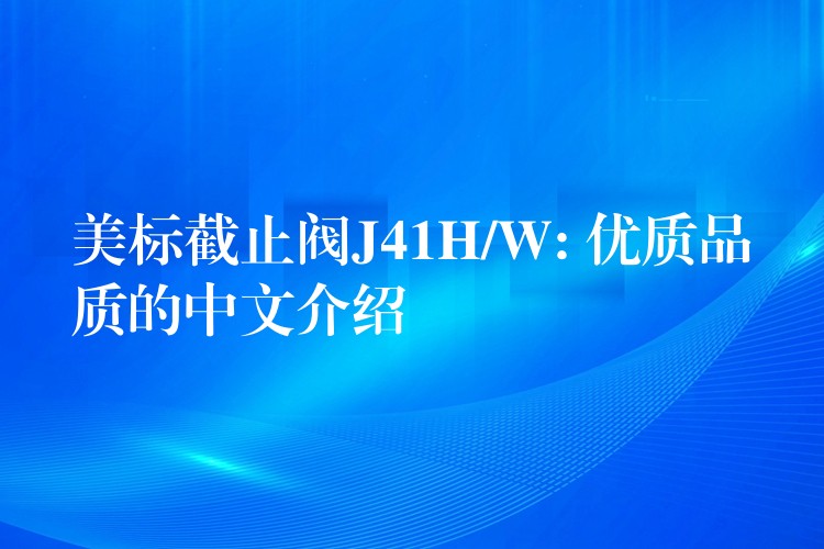 美标截止阀J41H/W: 优质品质的中文介绍