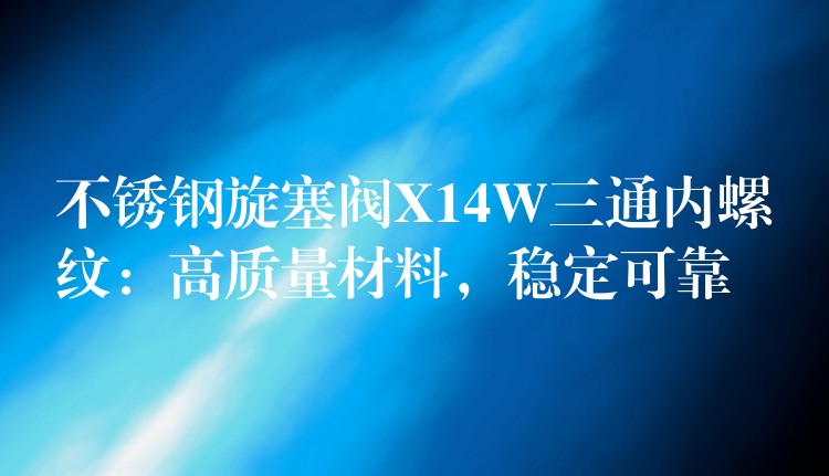 不锈钢旋塞阀X14W三通内螺纹：高质量材料，稳定可靠