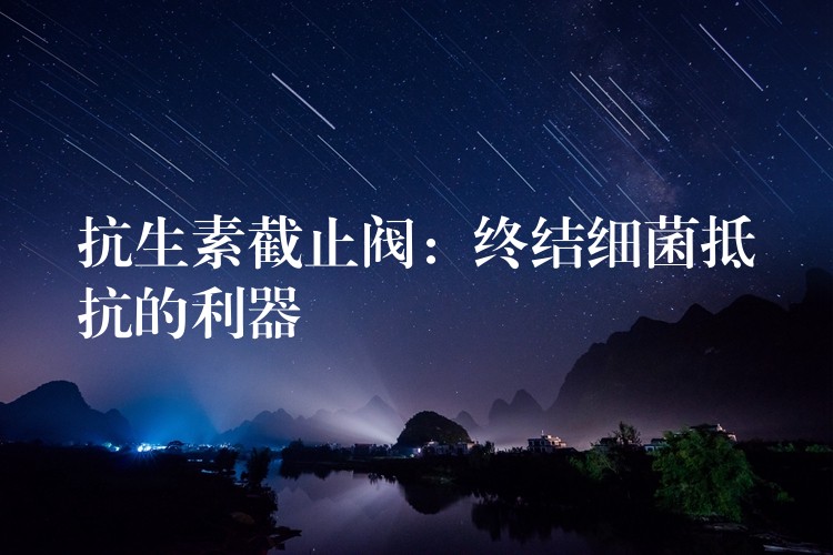 抗生素截止阀：终结细菌抵抗的利器