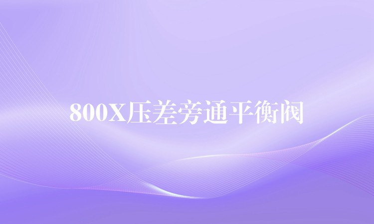 800X压差旁通平衡阀