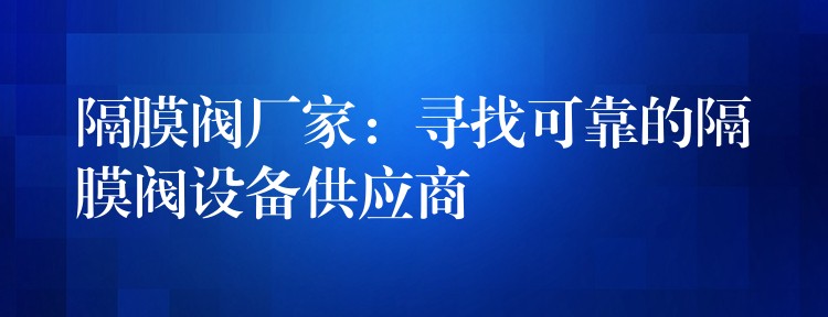 隔膜阀厂家：寻找可靠的隔膜阀设备供应商