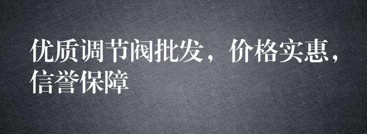 优质调节阀批发，价格实惠，信誉保障