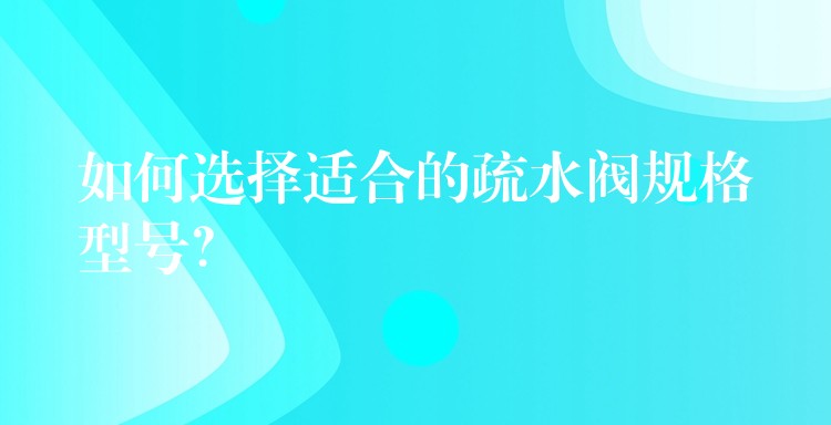 如何选择适合的疏水阀规格型号？